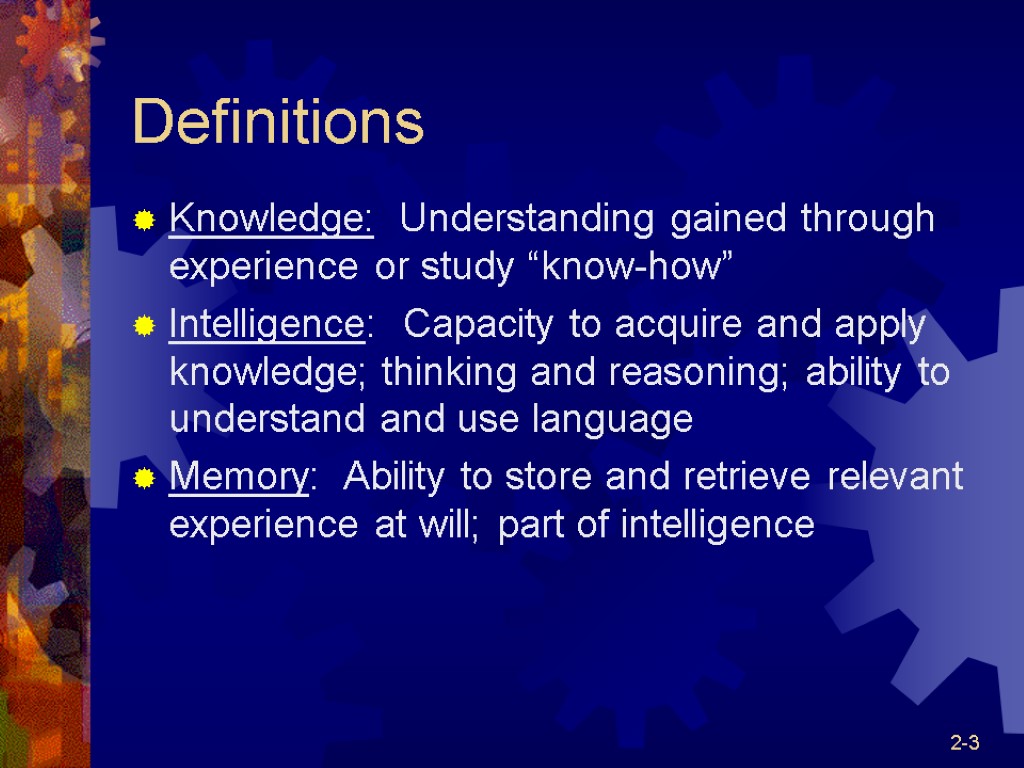 2-3 Definitions Knowledge: Understanding gained through experience or study “know-how” Intelligence: Capacity to acquire